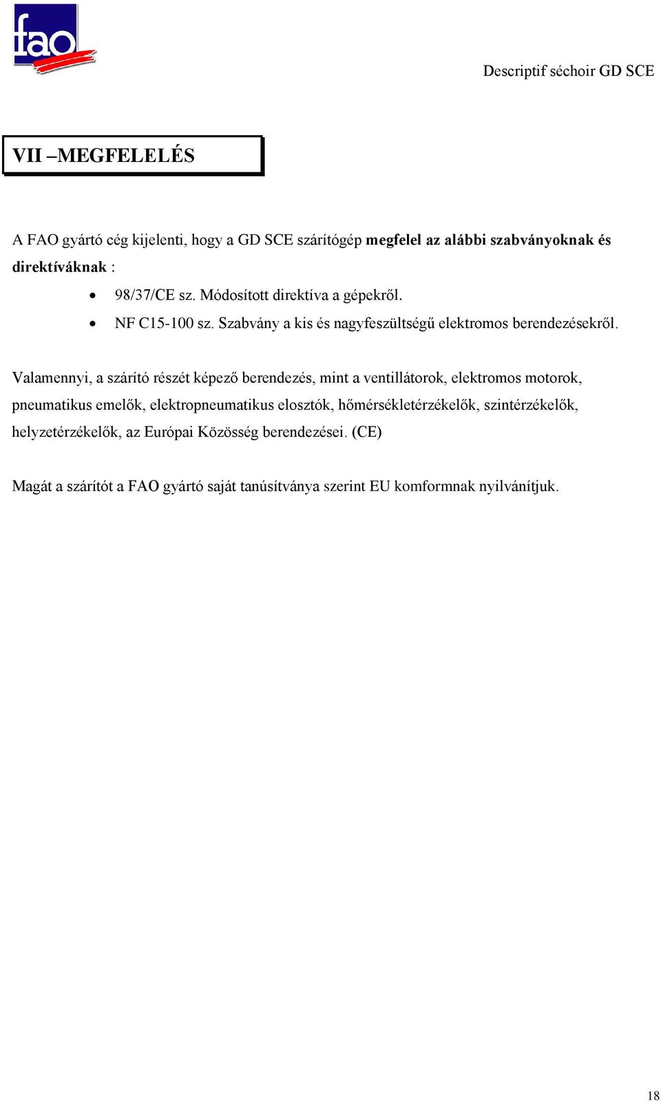 Valamennyi, a szárító részét képező berendezés, mint a ventillátorok, elektromos motorok, pneumatikus emelők, elektropneumatikus elosztók,
