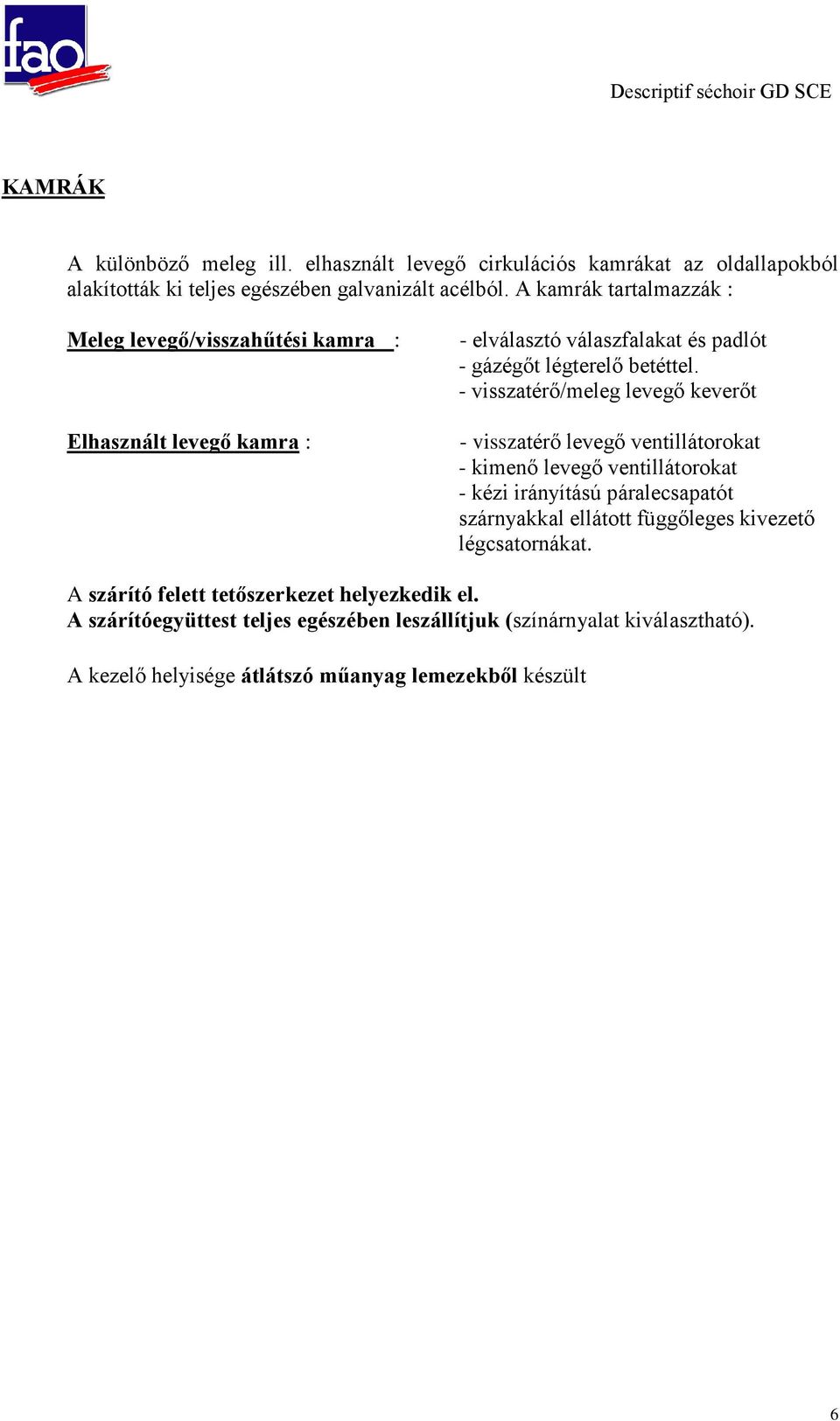 - visszatérő/meleg levegő keverőt - visszatérő levegő ventillátorokat - kimenő levegő ventillátorokat - kézi irányítású páralecsapatót szárnyakkal ellátott