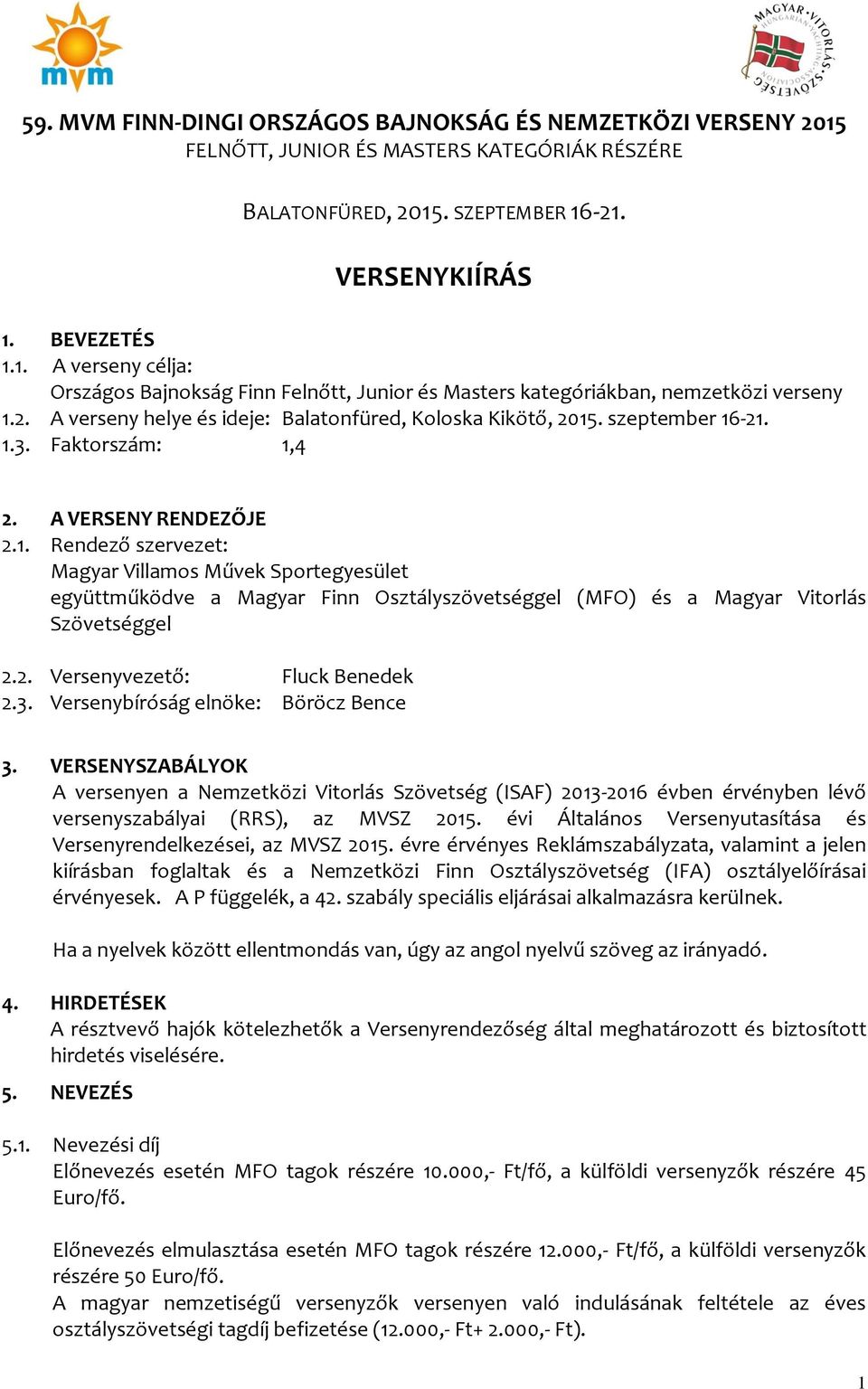 -21. 1.3. Faktorszám: 1,4 2. A VERSENY RENDEZŐJE 2.1. Rendező szervezet: Magyar Villamos Művek Sportegyesület együttműködve a Magyar Finn Osztályszövetséggel (MFO) és a Magyar Vitorlás Szövetséggel 2.