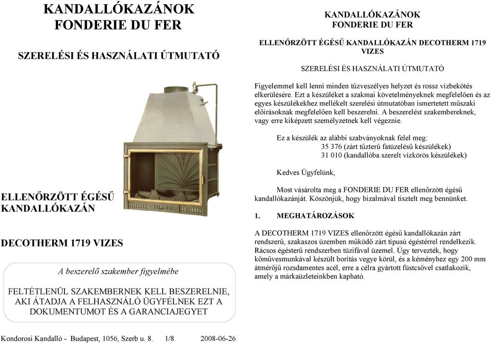 Ezt a készüléket a szakmai követelményeknek megfelelően és az egyes készülékekhez mellékelt szerelési útmutatóban ismertetett műszaki előírásoknak megfelelően kell beszerelni.