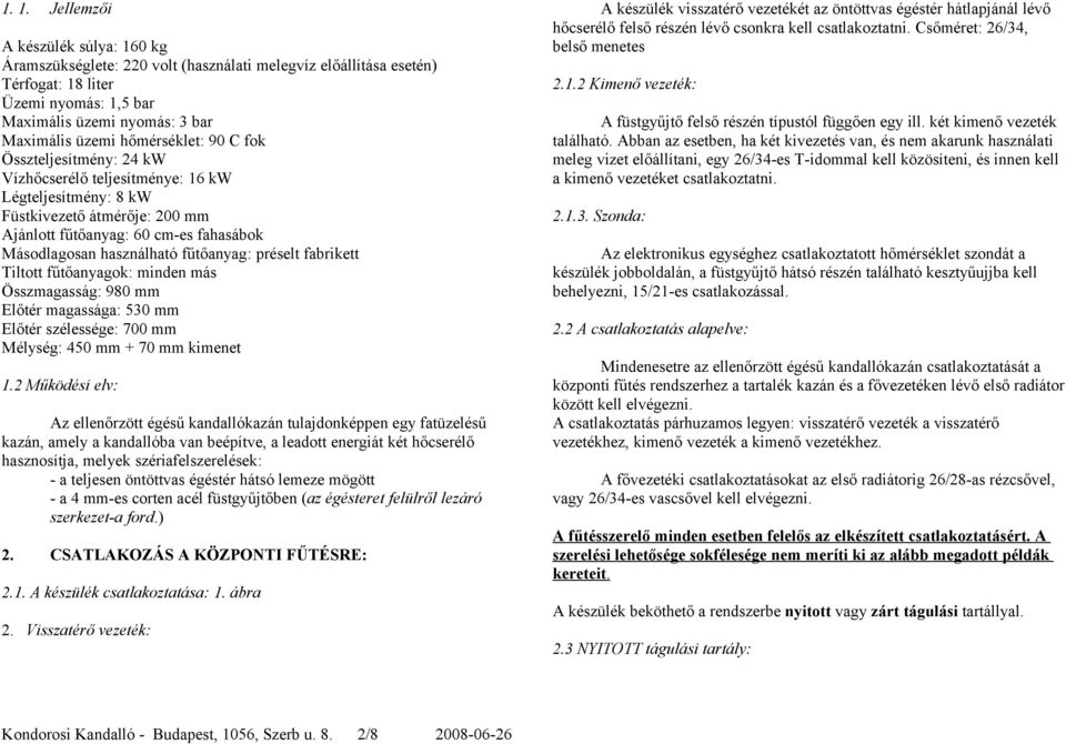 fűtőanyag: préselt fabrikett Tiltott fűtőanyagok: minden más Összmagasság: 980 mm Előtér magassága: 530 mm Előtér szélessége: 700 mm Mélység: 450 mm + 70 mm kimenet 1.