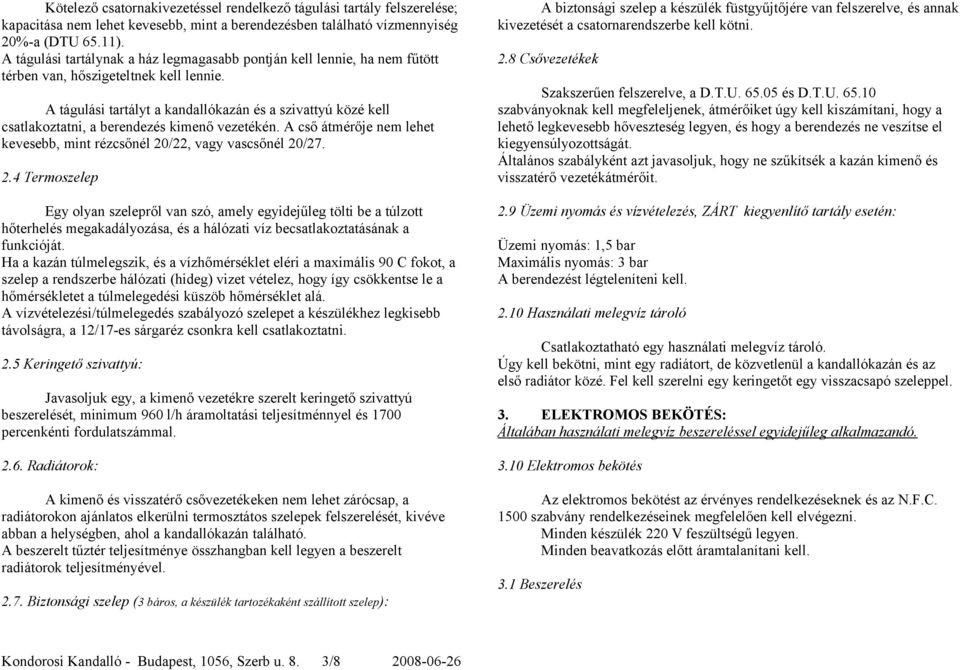 A tágulási tartályt a kandallókazán és a szivattyú közé kell csatlakoztatni, a berendezés kimenő vezetékén. A cső átmérője nem lehet kevesebb, mint rézcsőnél 20