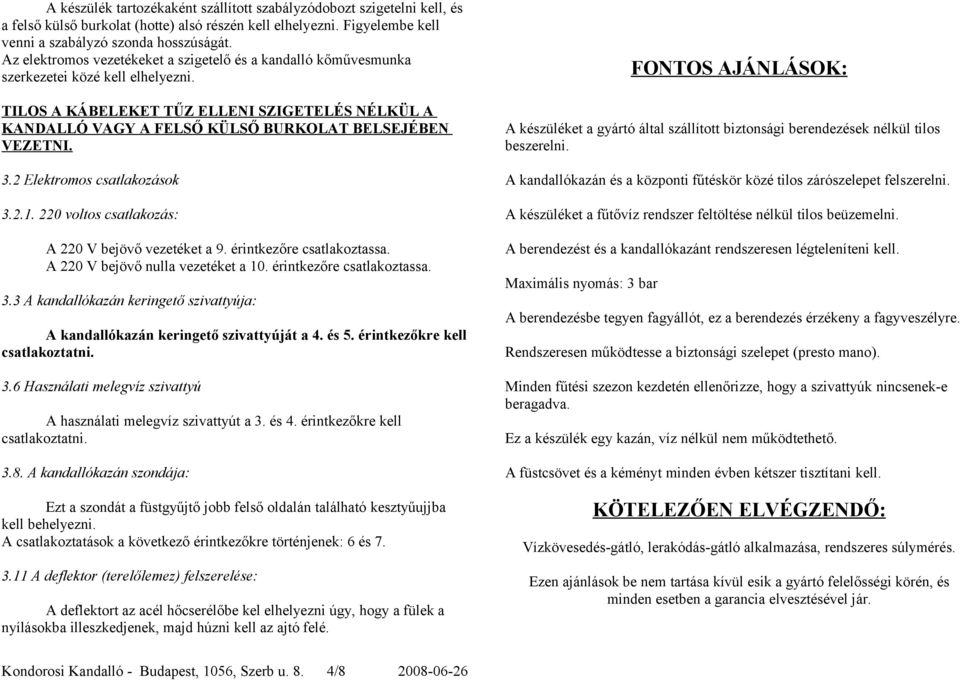 FONTOS AJÁNLÁSOK: TILOS A KÁBELEKET TŰZ ELLENI SZIGETELÉS NÉLKÜL A KANDALLÓ VAGY A FELSŐ KÜLSŐ BURKOLAT BELSEJÉBEN VEZETNI.