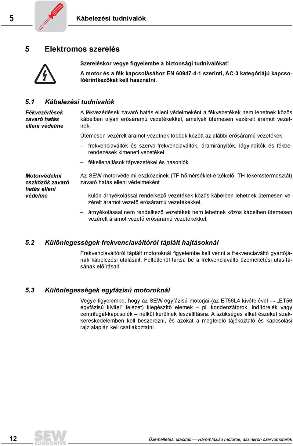 1 Kábelezési tudnivalók Fékvezérlések zavaró hatás elleni védelme A fékvezérlések zavaró hatás elleni védelmeként a fékvezetékek nem lehetnek közös kábelben olyan erősáramú vezetékekkel, amelyek