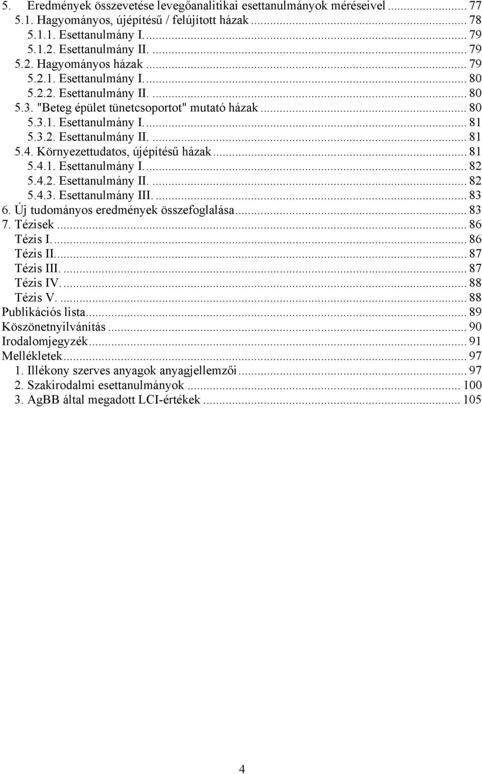 Környezettudatos, újépítésű házak... 81 5.4.1. Esettanulmány I... 82 5.4.2. Esettanulmány II.... 82 5.4.3. Esettanulmány III.... 83 6. Új tudományos eredmények összefoglalása... 83 7. Tézisek.