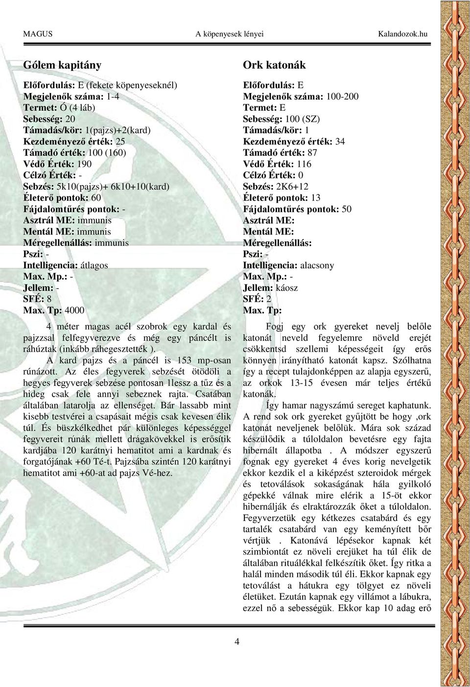 A kard pajzs és a páncél is 153 mp-osan rúnázott. Az éles fegyverek sebzését ötödöli a hegyes fegyverek sebzése pontosan 1lessz a tűz és a hideg csak fele annyi sebeznek rajta.