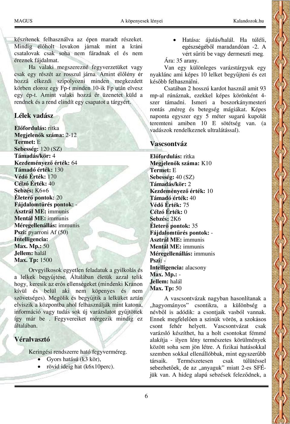 Amint valaki hozzá ér üzenetet küld a rendnek és a rend elindít egy csapatot a tárgyért.