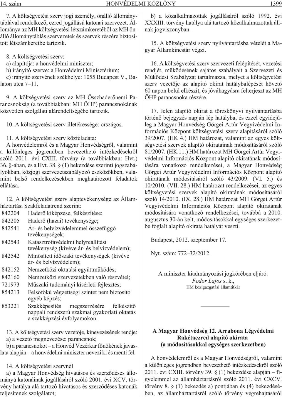 A költségvetési szerv: a) alapítója: a honvédelmi miniszter; b) irányító szerve: a Honvédelmi Minisztérium; c) irányító szervének székhelye: 1055 Budapest V., Balaton utca 7 11. 9.