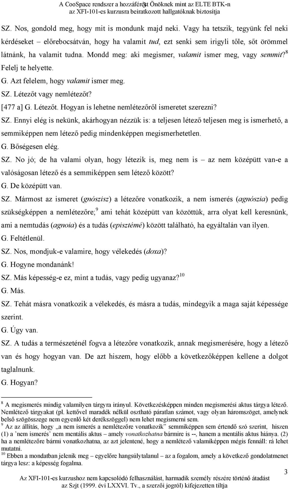 Mondd meg: aki megismer, valamit ismer meg, vagy semmit? 8 Felelj te helyette. G. Azt felelem, hogy valamit ismer meg. SZ. Létezőt vagy nemlétezőt? [477 a] G. Létezőt. Hogyan is lehetne nemlétezőről ismeretet szerezni?