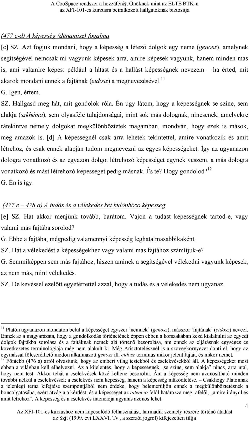 látást és a hallást képességnek nevezem ha érted, mit akarok mondani ennek a fajtának (eidosz) a megnevezésével. 11 G. Igen, értem. SZ. Hallgasd meg hát, mit gondolok róla.