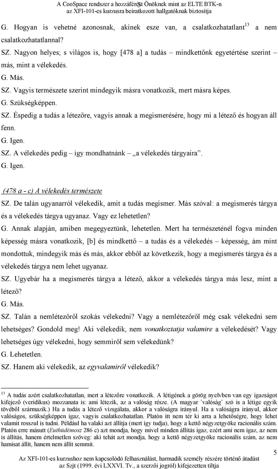 SZ. Éspedig a tudás a létezőre, vagyis annak a megismerésére, hogy mi a létező és hogyan áll fenn. G. Igen. SZ. A vélekedés pedig így mondhatnánk a vélekedés tárgyaira. G. Igen. (478 a - c) A vélekedés természete SZ.