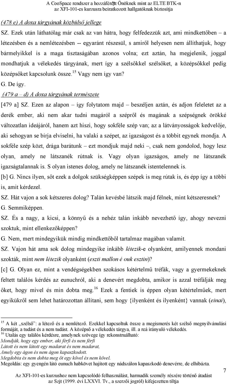 tisztaságában azonos volna; ezt aztán, ha megjelenik, joggal mondhatjuk a vélekedés tárgyának, mert így a szélsőkkel szélsőket, a középsőkkel pedig középsőket kapcsolunk össze. 15 Vagy nem így van? G.