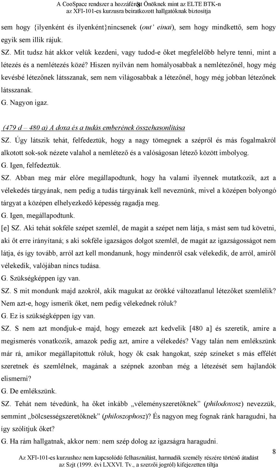 Hiszen nyilván nem homályosabbak a nemlétezőnél, hogy még kevésbé létezőnek látsszanak, sem nem világosabbak a létezőnél, hogy még jobban létezőnek látsszanak. G. Nagyon igaz.