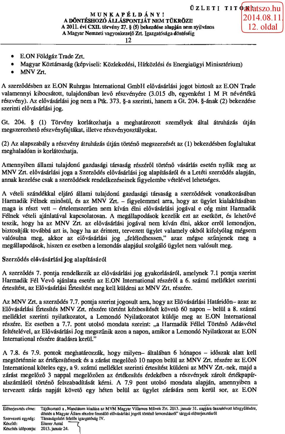 Az elővásárlási jog nem a Ptk. 373. -a szerinti, hanem a Gt. 204. -ának (2) bekezdése szerinti elővásárlási jog. Gt. 204. (1) Törvény korlátozhatja a meghatározott személyek által átruházás megszerezhető részvényfajtákat, illetve részvényosztályokat.