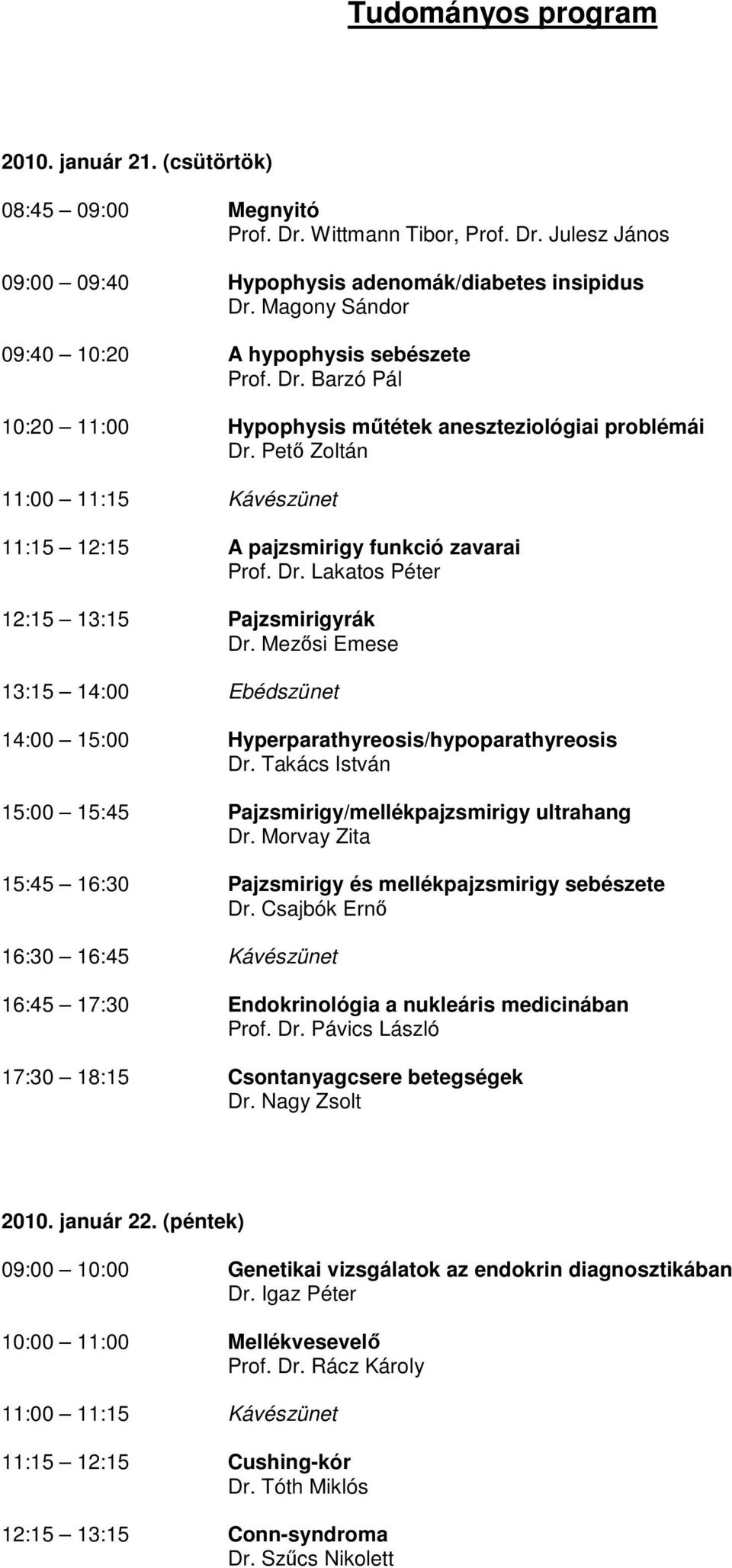 Mezısi Emese 13:15 14:00 Ebédszünet 14:00 15:00 Hyperparathyreosis/hypoparathyreosis Dr. Takács István 15:00 15:45 Pajzsmirigy/mellékpajzsmirigy ultrahang Dr.