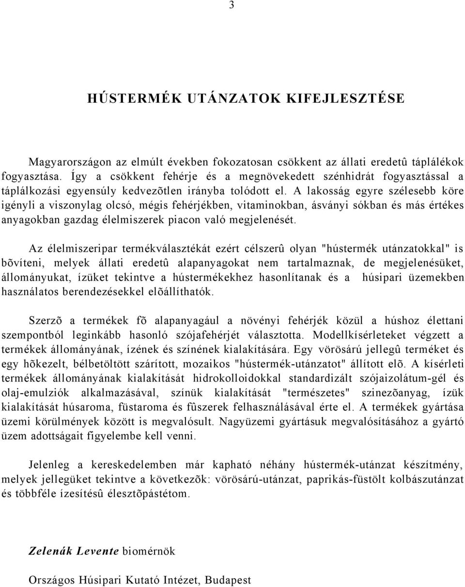 A lakosság egyre szélesebb köre igényli a viszonylag olcsó, mégis fehérjékben, vitaminokban, ásványi sókban és más értékes anyagokban gazdag élelmiszerek piacon való megjelenését.