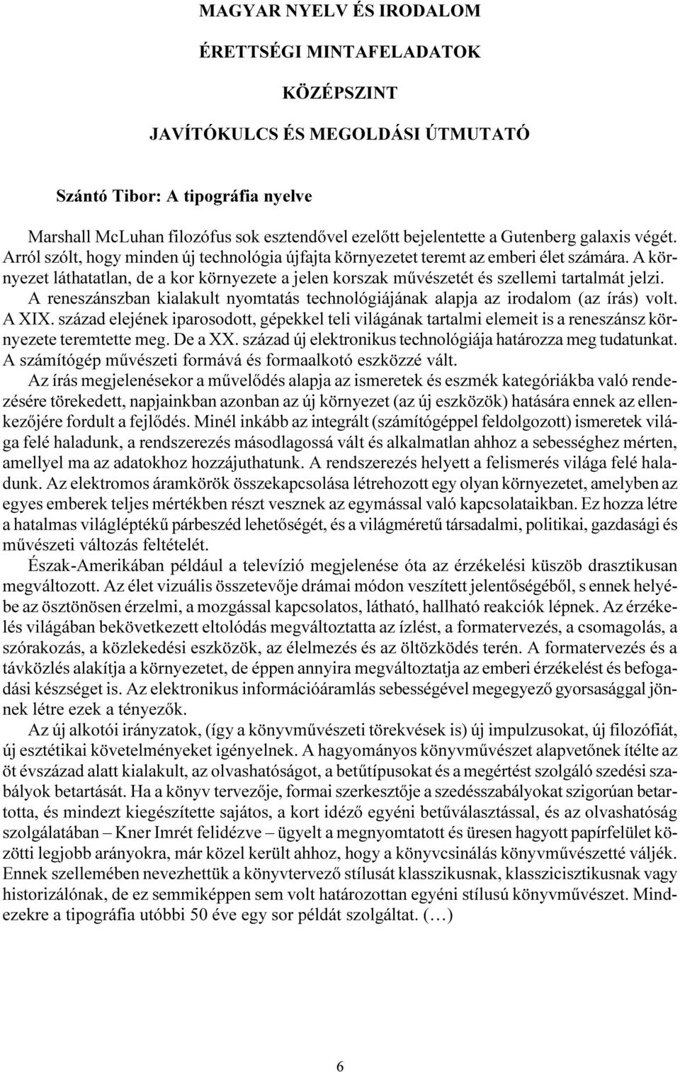 A környezet láthatatlan, de a kor környezete a jelen korszak művészetét és szellemi tartalmát jelzi. A reneszánszban kialakult nyomtatás technológiájának alapja az irodalom (az írás) volt. A XIX.