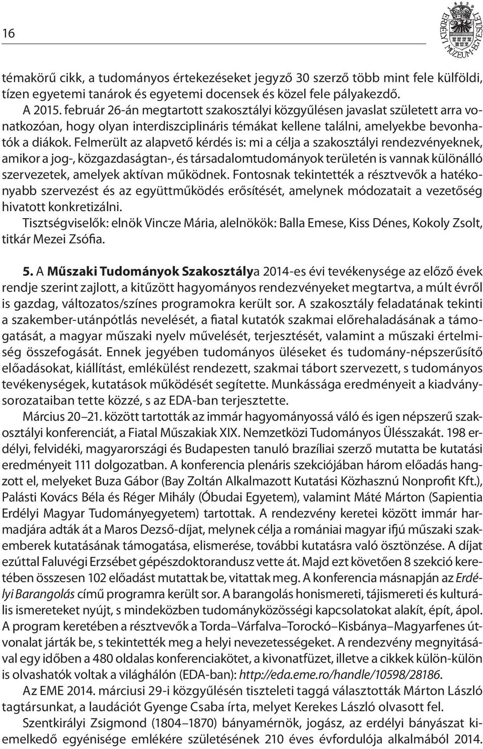 Felmerült az alapvető kérdés is: mi a célja a szakosztályi rendezvényeknek, amikor a jog-, közgazdaságtan-, és társadalomtudományok területén is vannak különálló szervezetek, amelyek aktívan működnek.