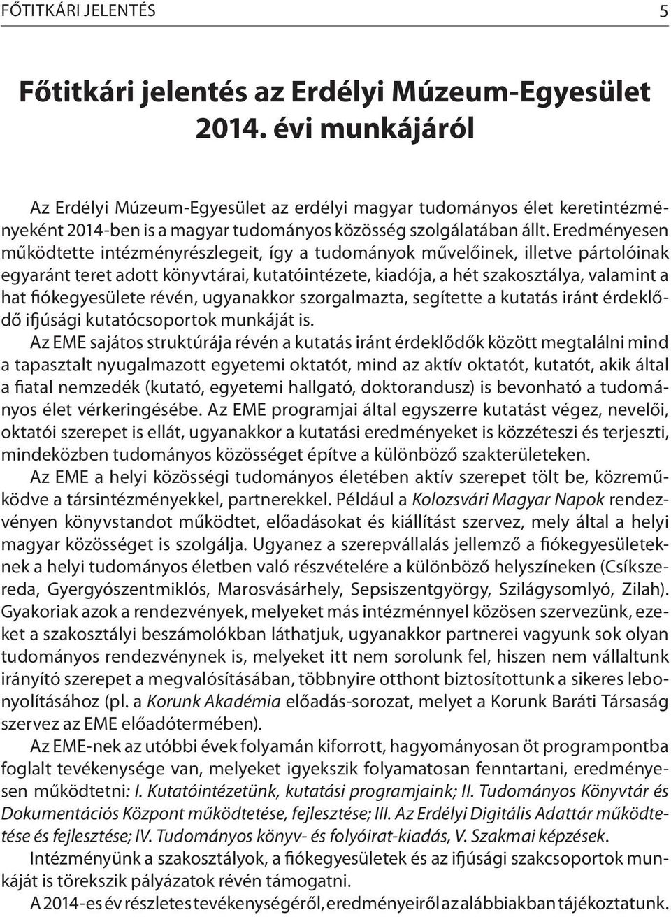 Eredményesen működtette intézményrészlegeit, így a tudományok művelőinek, illetve pártolóinak egyaránt teret adott könyvtárai, kutatóintézete, kiadója, a hét szakosztálya, valamint a hat