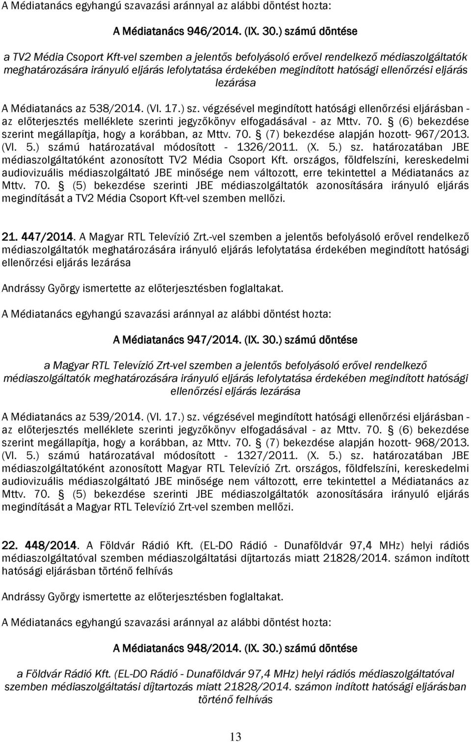 eljárás lezárása A Médiatanács az 538/2014. (VI. 17.) sz. végzésével megindított hatósági ellenőrzési eljárásban - az előterjesztés melléklete szerinti jegyzőkönyv elfogadásával - az Mttv. 70.