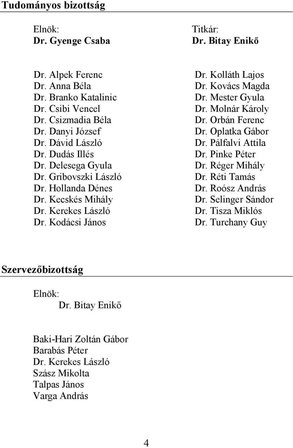 Kovács Magda Dr. Mester Gyula Dr. Molnár Károly Dr. Orbán Ferenc Dr. Oplatka Gábor Dr. Pálfalvi Attila Dr. Pinke Péter Dr. Réger Mihály Dr. Réti Tamás Dr. Roósz András Dr.