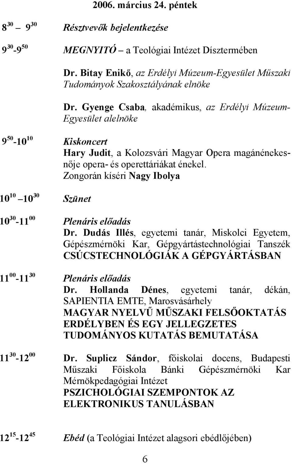 Gyenge Csaba, akadémikus, az Erdélyi Múzeum- Egyesület alelnöke 9 50-10 10 Kiskoncert Hary Judit, a Kolozsvári Magyar Opera magánénekesnője opera- és operettáriákat énekel.