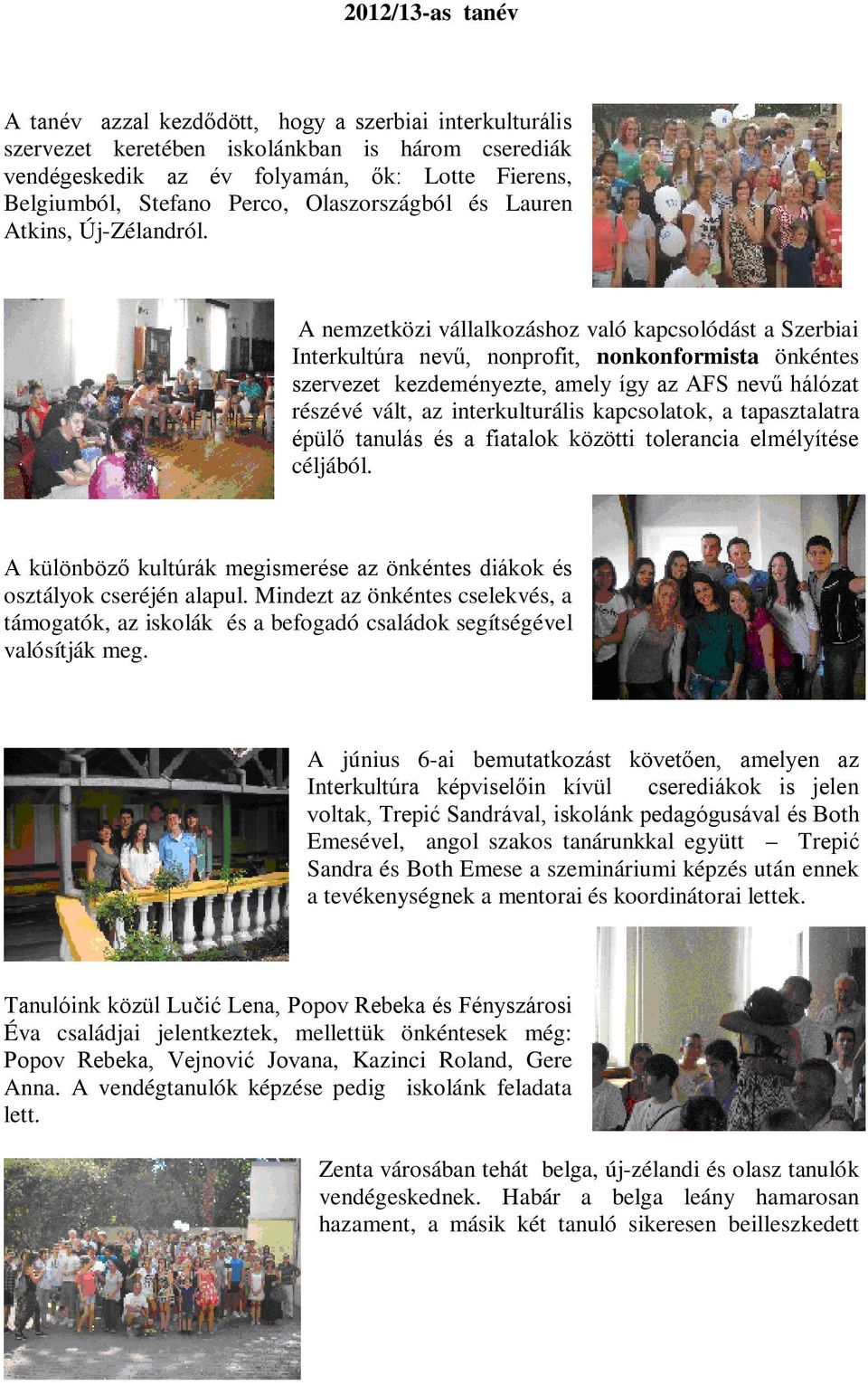 A nemzetközi vállalkozáshoz való kapcsolódást a Szerbiai Interkultúra nevű, nonprofit, nonkonformista önkéntes szervezet kezdeményezte, amely így az AFS nevű hálózat részévé vált, az interkulturális