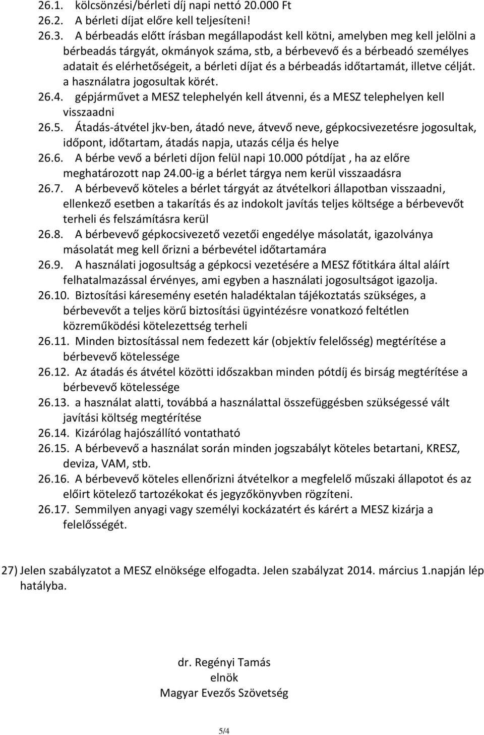 és a bérbeadás időtartamát, illetve célját. a használatra jogosultak körét. 26.4. gépjárművet a MESZ telephelyén kell átvenni, és a MESZ telephelyen kell visszaadni 26.5.