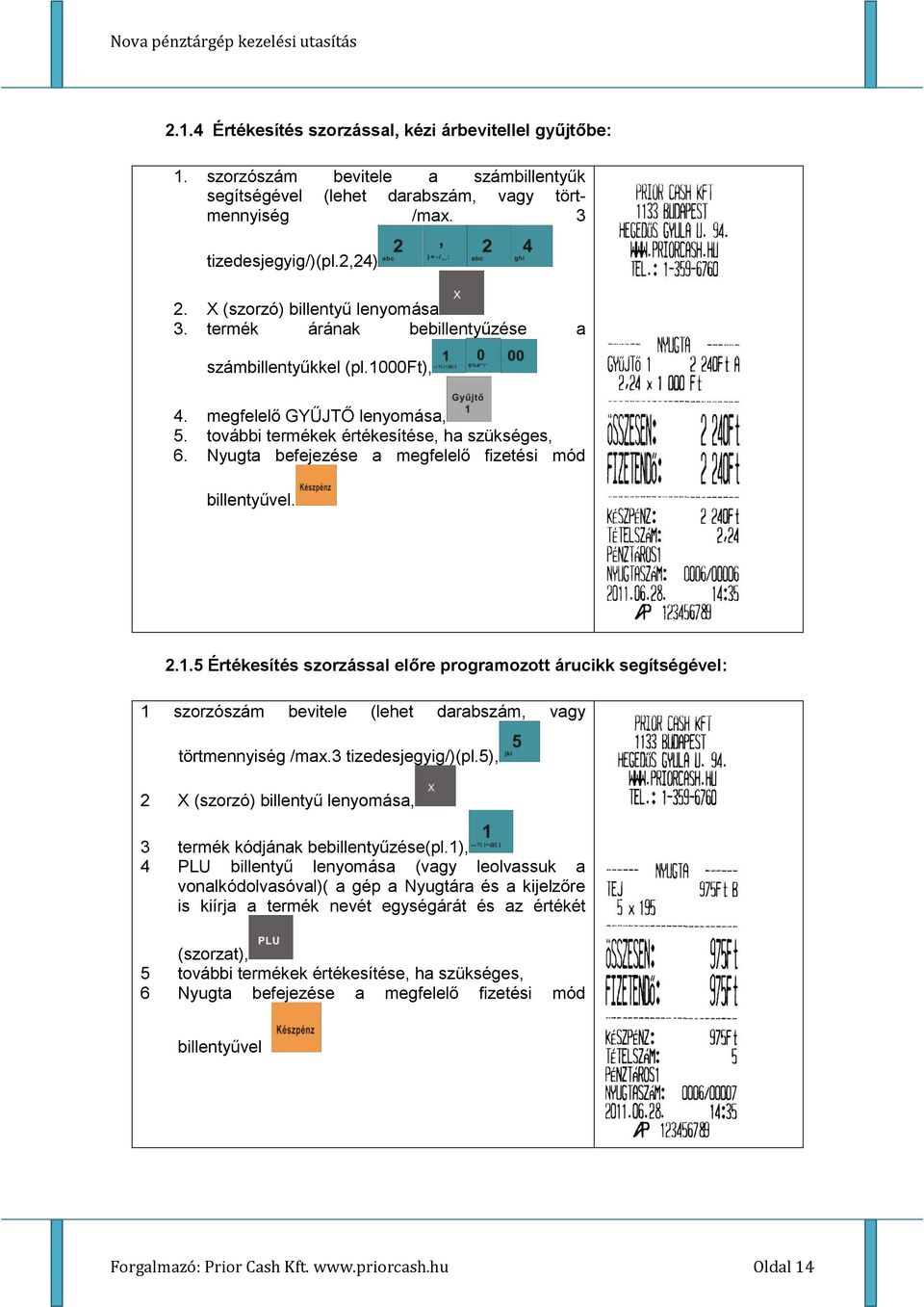 Nyugta befejezése a megfelelő fizetési mód billentyűvel. 2.1.5 Értékesítés szorzással előre programozott árucikk segítségével: 1 szorzószám bevitele (lehet darabszám, vagy törtmennyiség /max.