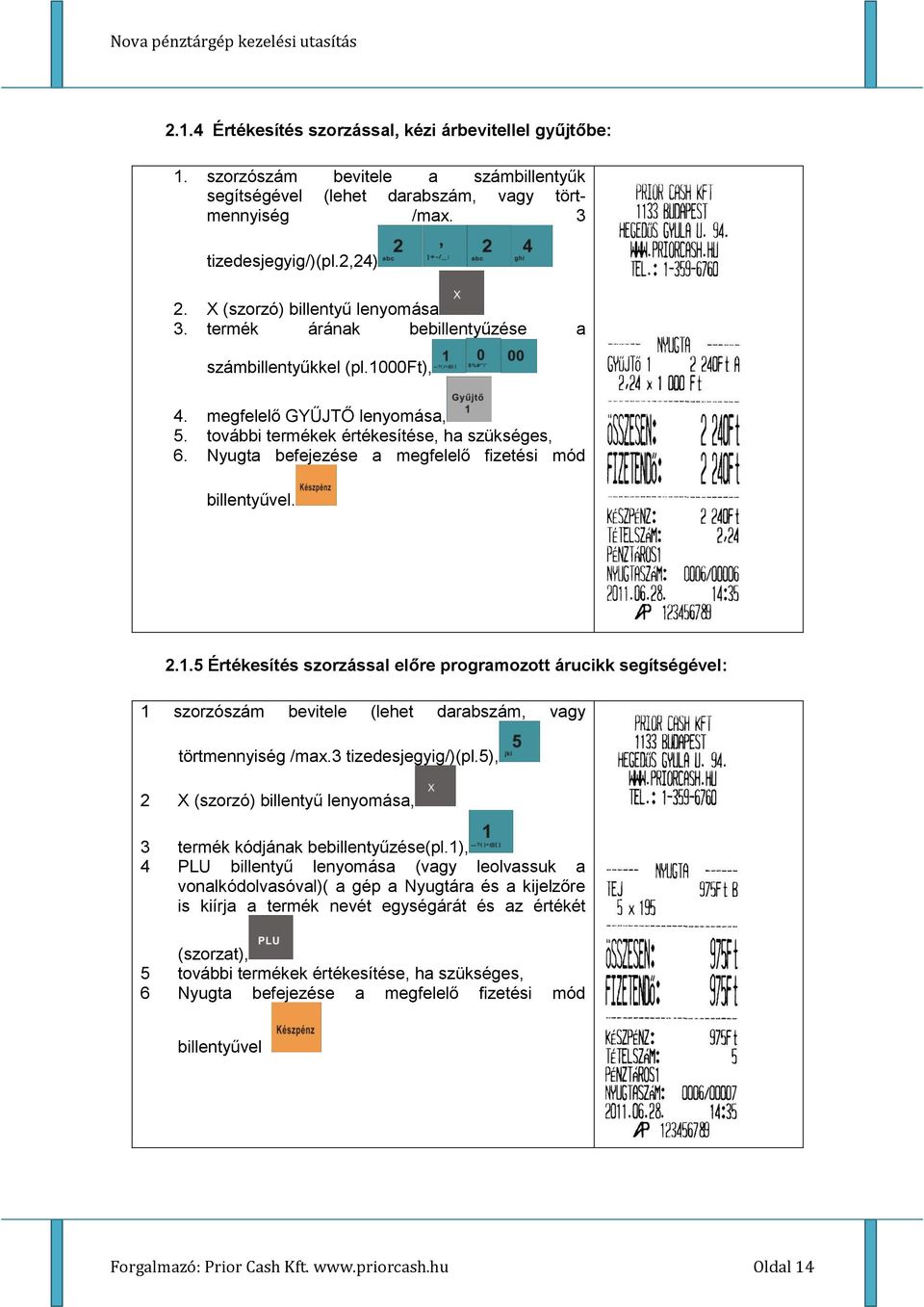 Nyugta befejezése a megfelelő fizetési mód billentyűvel. 2.1.5 Értékesítés szorzással előre programozott árucikk segítségével: 1 szorzószám bevitele (lehet darabszám, vagy törtmennyiség /max.