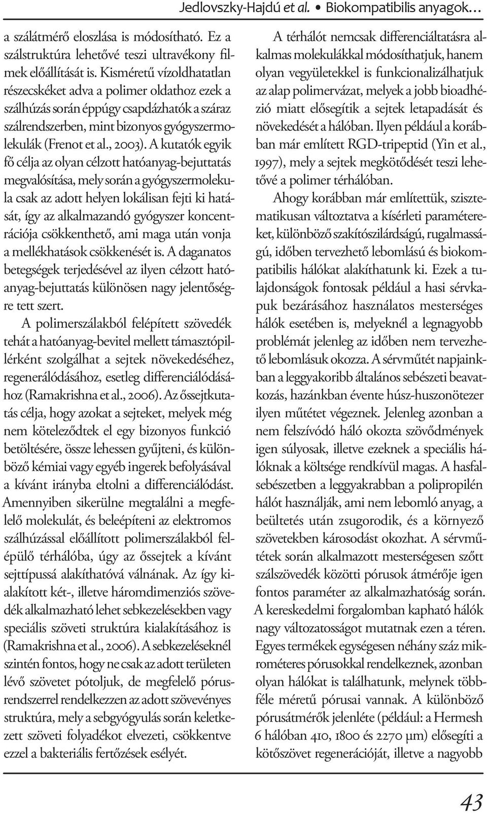 A kutatók egyik fő célja az olyan célzott hatóanyag-bejuttatás megvalósítása, mely során a gyógyszermolekula csak az adott helyen lokálisan fejti ki hatását, így az alkalmazandó gyógyszer