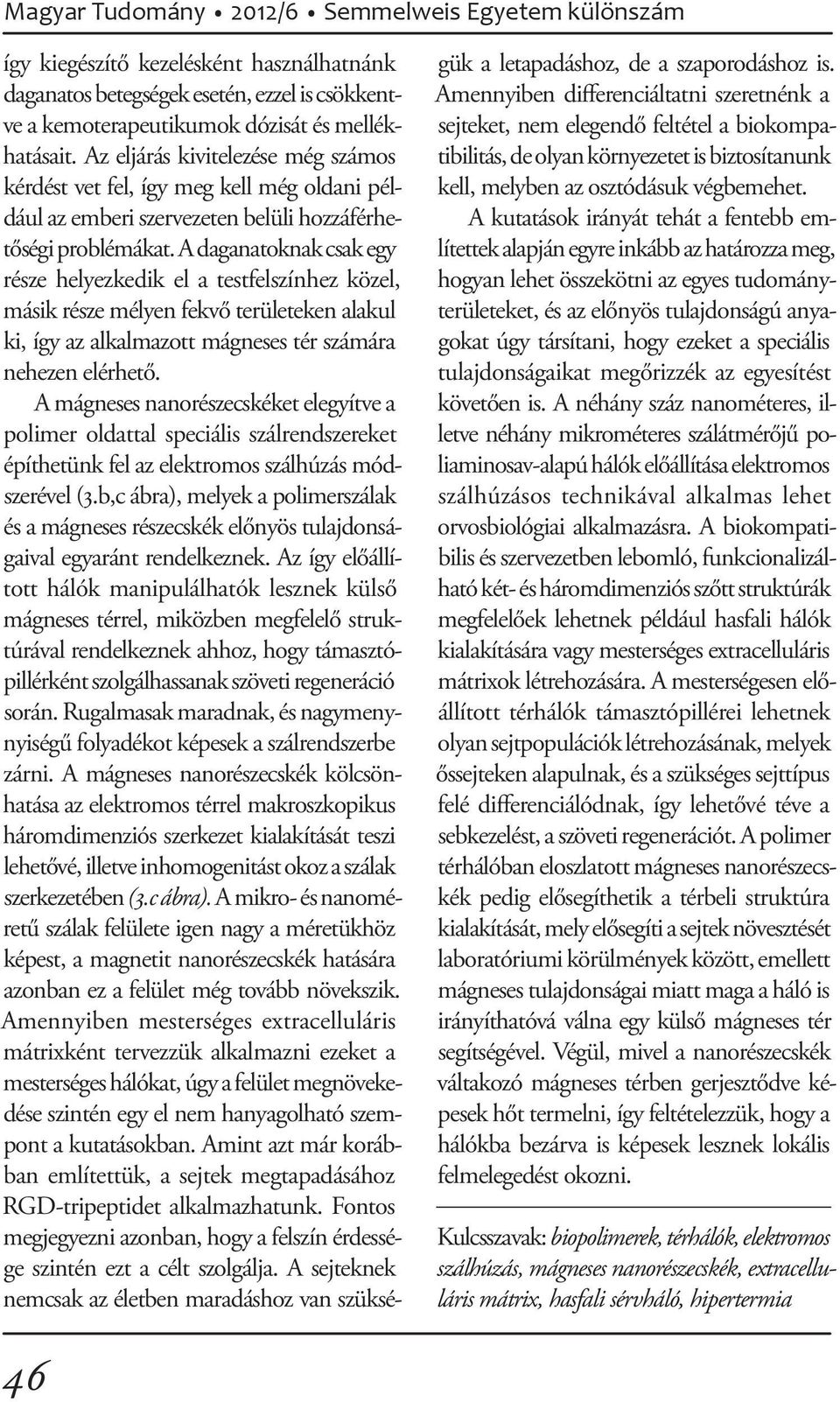 A daganatoknak csak egy része helyezkedik el a testfelszínhez közel, másik része mélyen fekvő területeken alakul ki, így az alkalmazott mágneses tér számára nehezen elérhető.