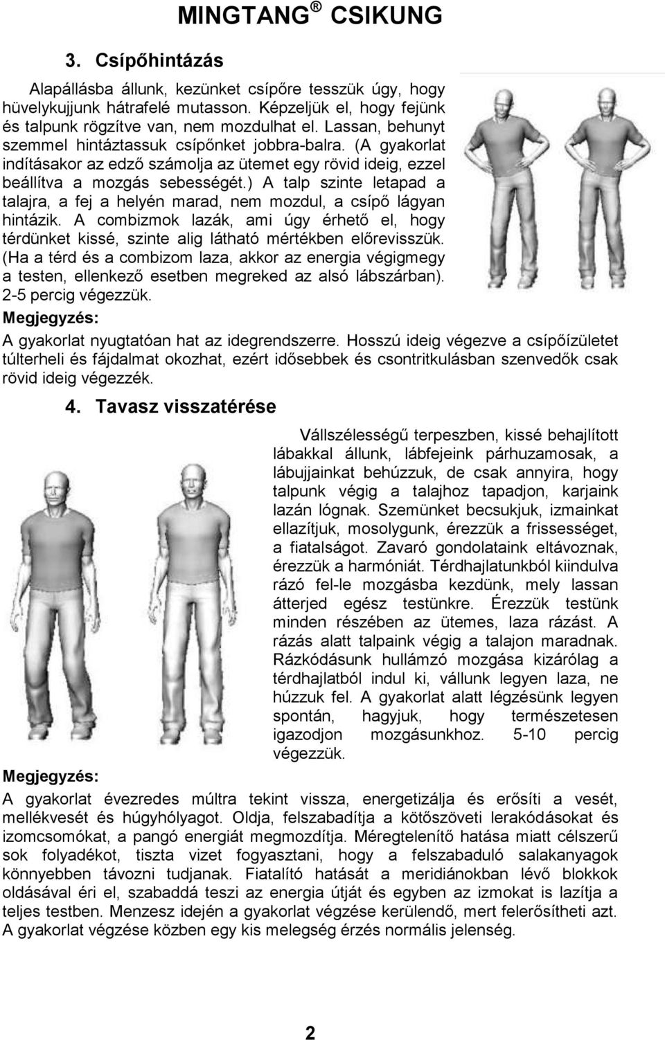 ) A talp szinte letapad a talajra, a fej a helyén marad, nem mozdul, a csípő lágyan hintázik. A combizmok lazák, ami úgy érhető el, hogy térdünket kissé, szinte alig látható mértékben előrevisszük.