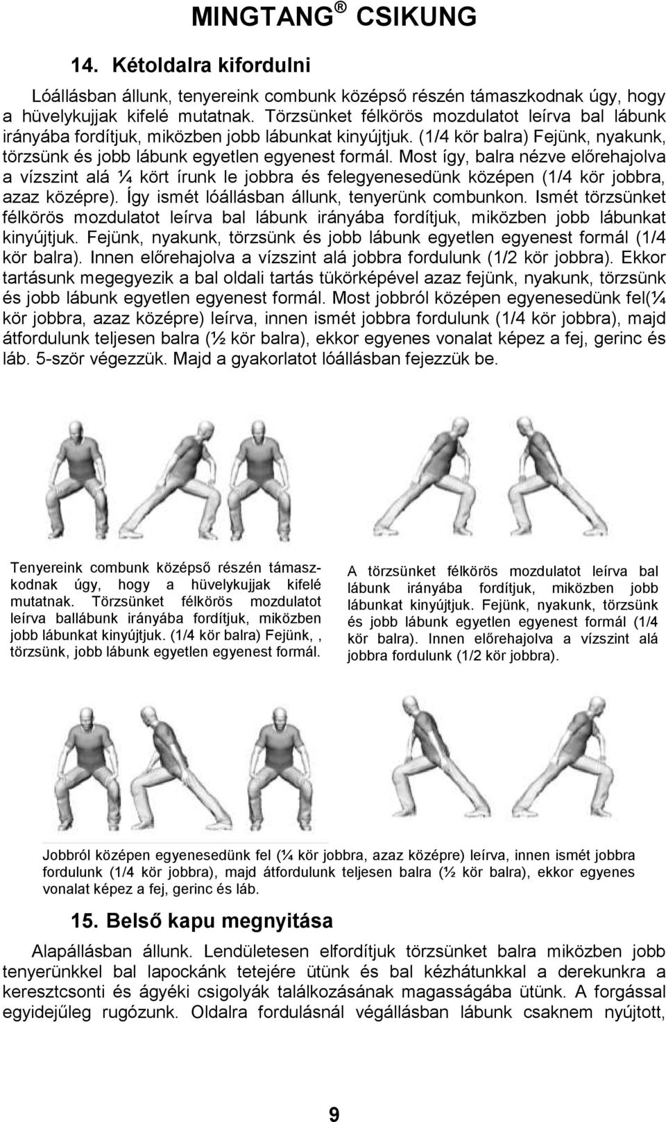 Most így, balra nézve előrehajolva a vízszint alá ¼ kört írunk le jobbra és felegyenesedünk középen (1/4 kör jobbra, azaz középre). Így ismét lóállásban állunk, tenyerünk combunkon.