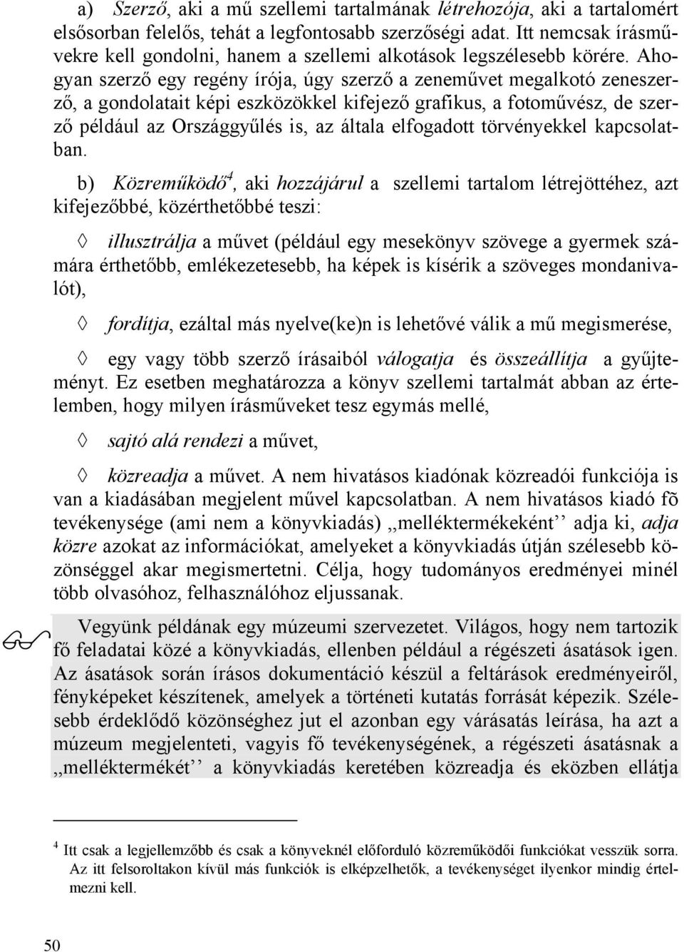 Ahogyan szerző egy regény írója, úgy szerző a zeneművet megalkotó zeneszerző, a gondolatait képi eszközökkel kifejező grafikus, a fotoművész, de szerző például az Országgyűlés is, az általa