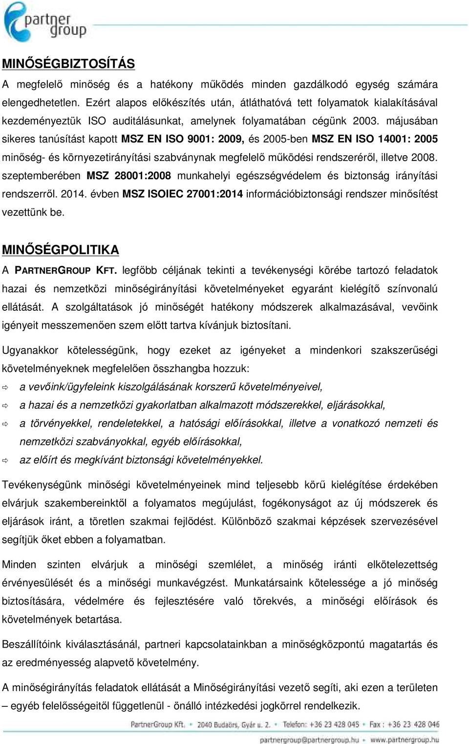 májusában sikeres tanúsítást kapott MSZ EN ISO 9001: 2009, és 2005-ben MSZ EN ISO 14001: 2005 minőség- és környezetirányítási szabványnak megfelelő működési rendszeréről, illetve 2008.