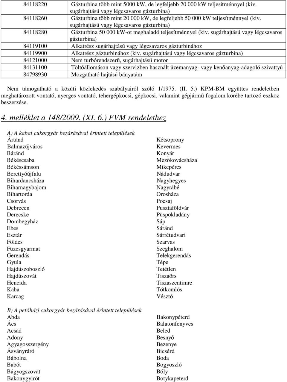 sugárhajtású vagy légcsavaros gázturbina) 841191 Alkatrész sugárhajtású vagy légcsavaros gázturbinához 841199 Alkatrész gázturbinához (kiv.