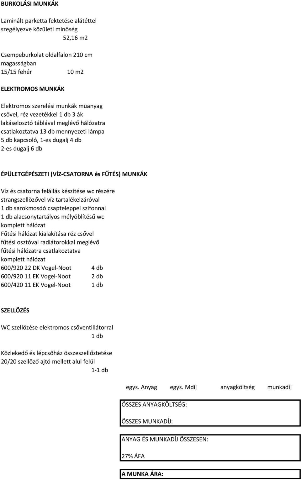 (VÍZ-CSATORNA és FŰTÉS) MUNKÁK Víz és csatorna felállás készítése wc részére strangszellözővel víz tartalékelzáróval 1 db sarokmosdó csapteleppel szifonnal 1 db alacsonytartályos mélyöblítésű wc