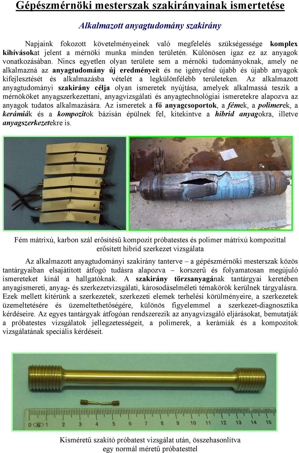 Nincs egyetlen olyan területe sem a mérnöki tudományoknak, amely ne alkalmazná az anyagtudomány új eredményeit és ne igényelné újabb és újabb anyagok kifejlesztését és alkalmazásba vételét a