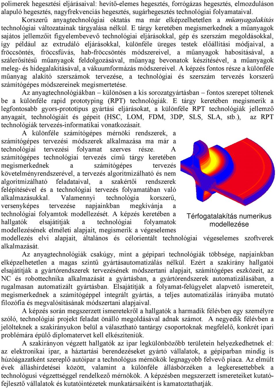 E tárgy keretében megismerkednek a műanyagok sajátos jellemzőit figyelembevevő technológiai eljárásokkal, gép és szerszám megoldásokkal, így például az extrudáló eljárásokkal, különféle üreges testek