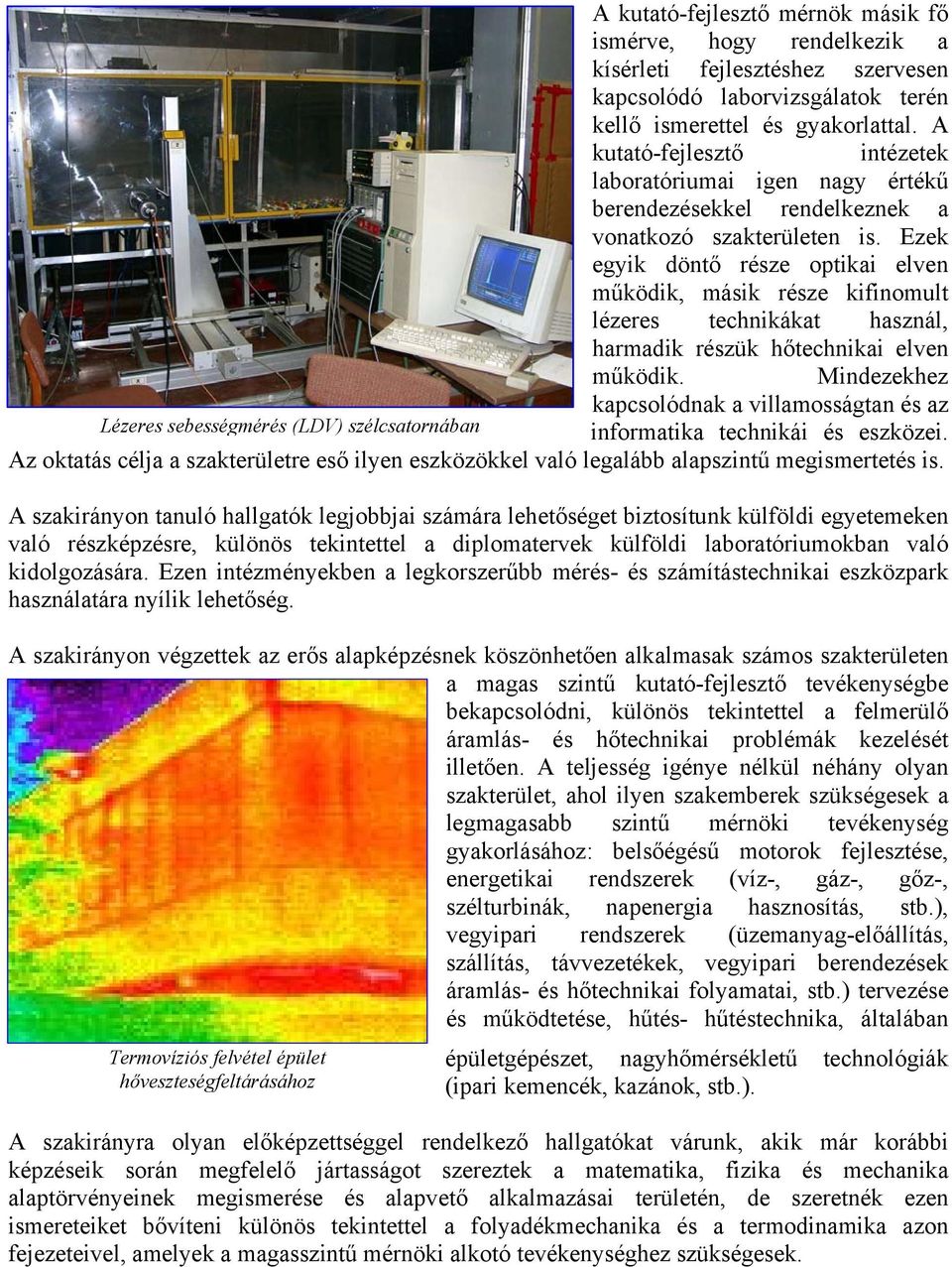 Ezek egyik döntő része optikai elven működik, másik része kifinomult lézeres technikákat használ, harmadik részük hőtechnikai elven működik.