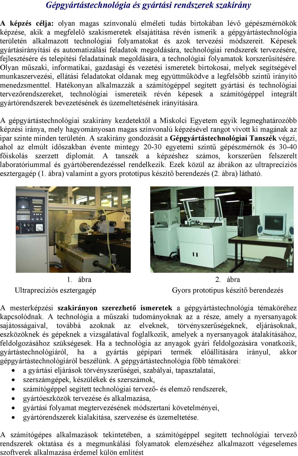Képesek gyártásirányítási és automatizálási feladatok megoldására, technológiai rendszerek tervezésére, fejlesztésére és telepítési feladatainak megoldására, a technológiai folyamatok