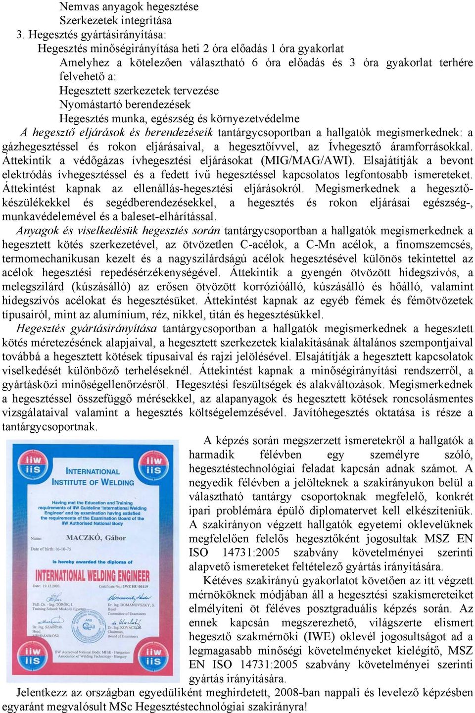 szerkezetek tervezése Nyomástartó berendezések Hegesztés munka, egészség és környezetvédelme A hegesztő eljárások és berendezéseik tantárgycsoportban a hallgatók megismerkednek: a gázhegesztéssel és