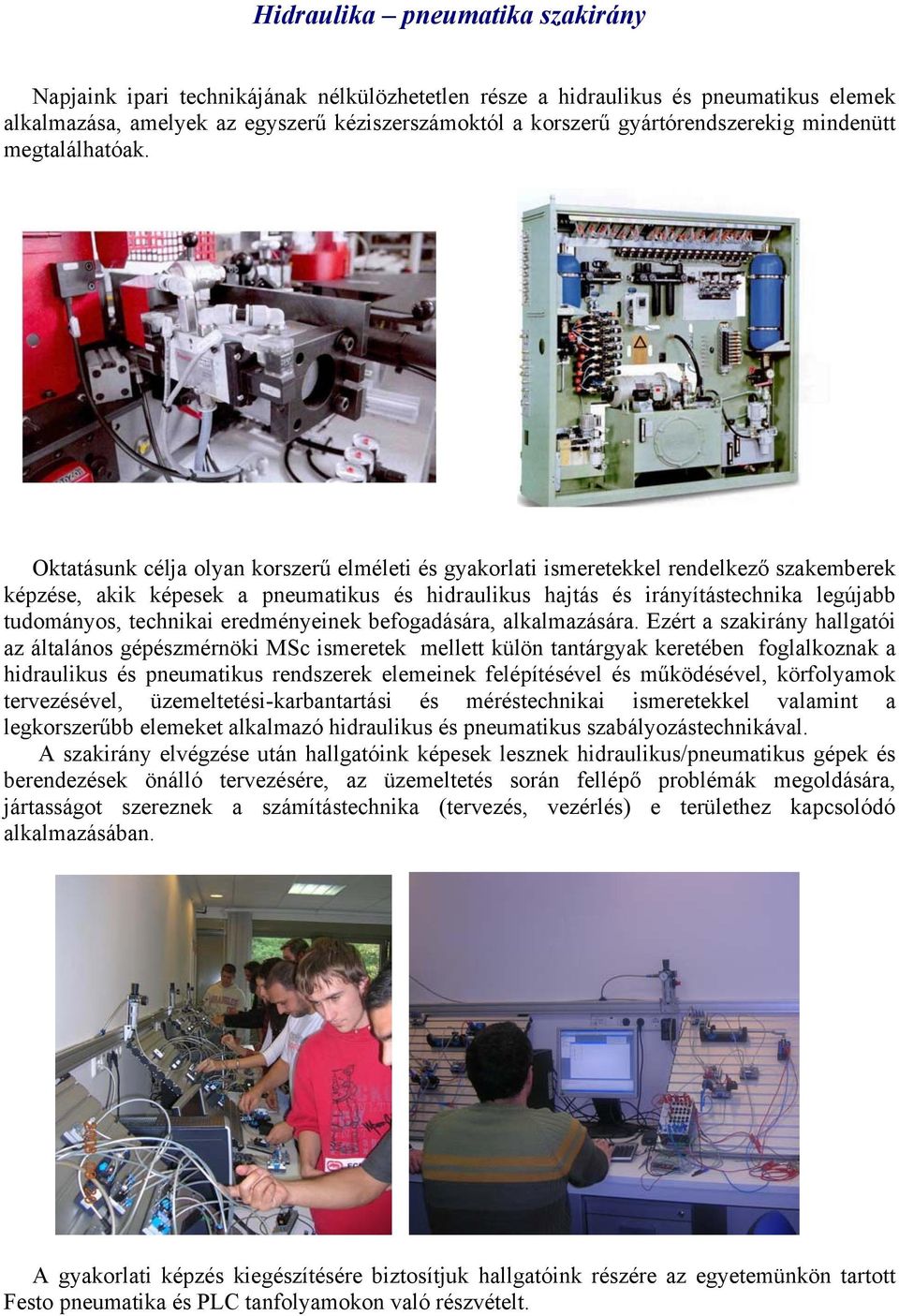 Oktatásunk célja olyan korszerű elméleti és gyakorlati ismeretekkel rendelkező szakemberek képzése, akik képesek a pneumatikus és hidraulikus hajtás és irányítástechnika legújabb tudományos,