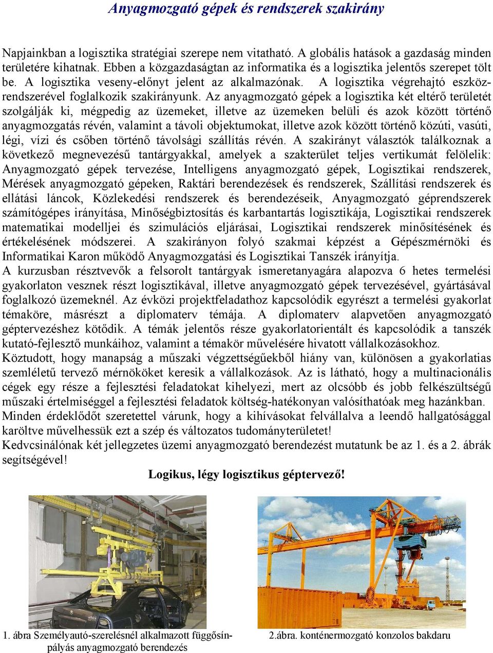 Az anyagmozgató gépek a logisztika két eltérő területét szolgálják ki, mégpedig az üzemeket, illetve az üzemeken belüli és azok között történő anyagmozgatás révén, valamint a távoli objektumokat,