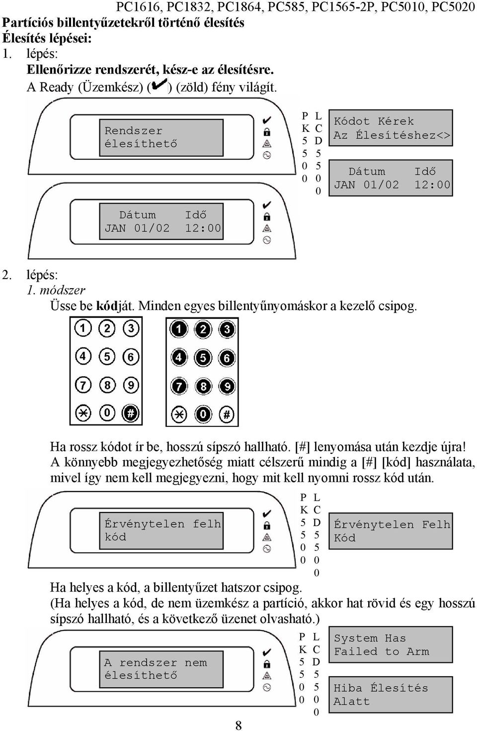 Minden egyes billentyűnyomáskor a kezelő csipog. Ha rossz kódot ír be, hosszú sípszó hallható. [#] lenyomása után kezdje újra!