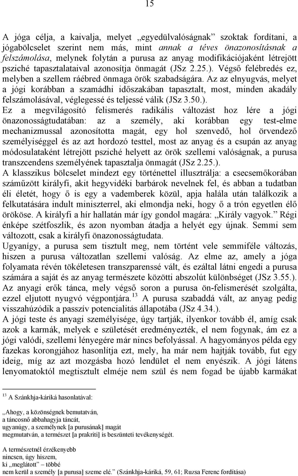 Az az elnyugvás, melyet a jógi korábban a szamádhi időszakában tapasztalt, most, minden akadály felszámolásával, véglegessé és teljessé válik (JSz 3.50.).