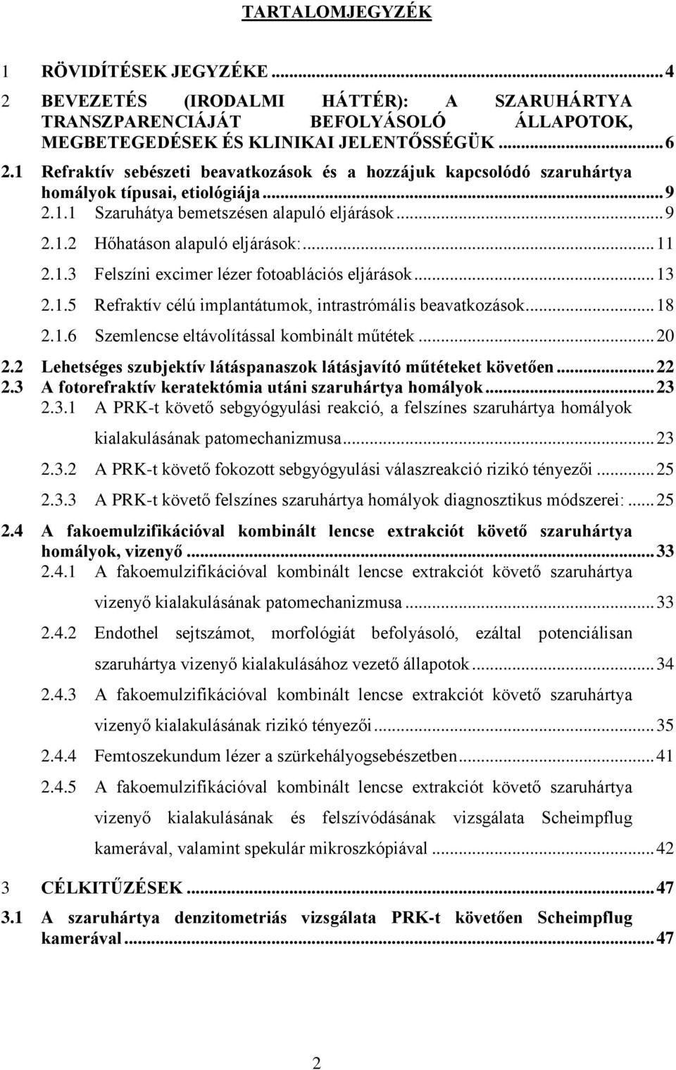.. 11 2.1.3 Felszíni excimer lézer fotoablációs eljárások... 13 2.1.5 Refraktív célú implantátumok, intrastrómális beavatkozások... 18 2.1.6 Szemlencse eltávolítással kombinált műtétek... 20 2.
