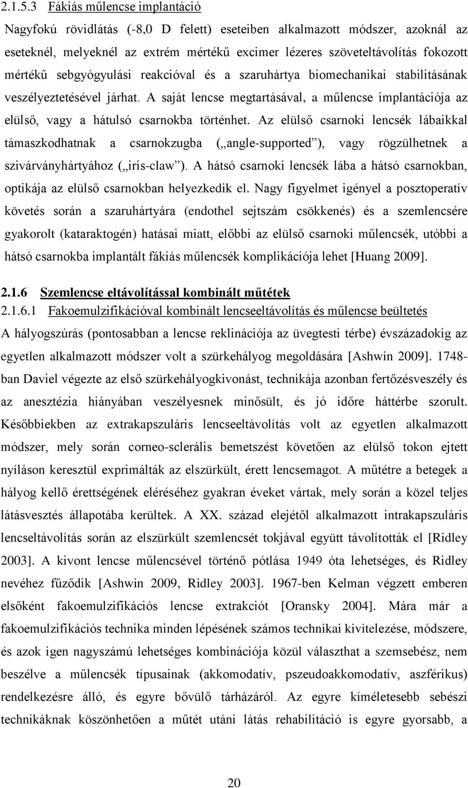 sebgyógyulási reakcióval és a szaruhártya biomechanikai stabilitásának veszélyeztetésével járhat. A saját lencse megtartásával, a műlencse implantációja az elülső, vagy a hátulsó csarnokba történhet.