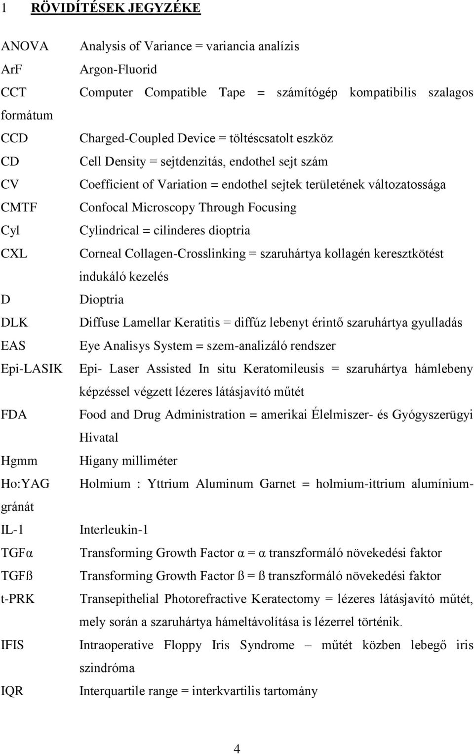 Collagen-Crosslinking = szaruhártya kollagén keresztkötést indukáló kezelés Dioptria Diffuse Lamellar Keratitis = diffúz lebenyt érintő szaruhártya gyulladás Eye Analisys System = szem-analizáló